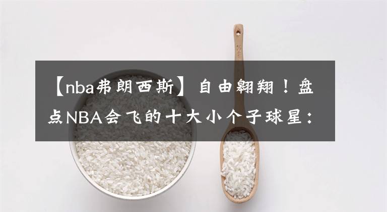 【nba弗朗西斯】自由翱翔！盘点NBA会飞的十大小个子球星：不到一米七的扣篮王！