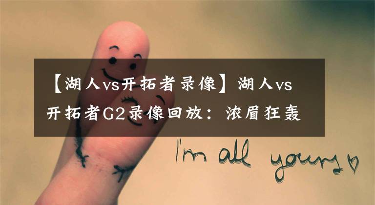 【湖人vs开拓者录像】湖人vs开拓者G2录像回放：浓眉狂轰31＋11，利拉德伤退，黑8不存在