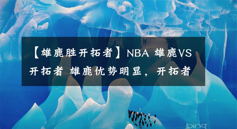 【雄鹿胜开拓者】NBA 雄鹿VS开拓者 雄鹿优势明显，开拓者连胜恐遭终止