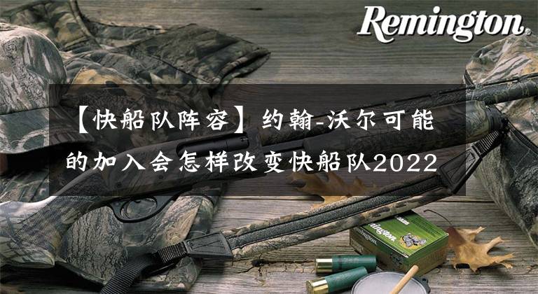 【快船队阵容】约翰-沃尔可能的加入会怎样改变快船队2022-23赛季的阵容深度图？