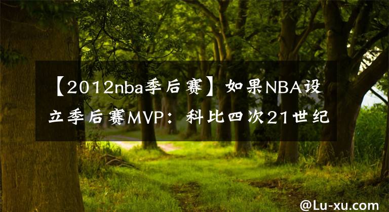 【2012nba季后赛】如果NBA设立季后赛MVP：科比四次21世纪最多，佛鲨詹姆斯各三次