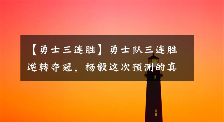【勇士三连胜】勇士队三连胜逆转夺冠，杨毅这次预测的真的准