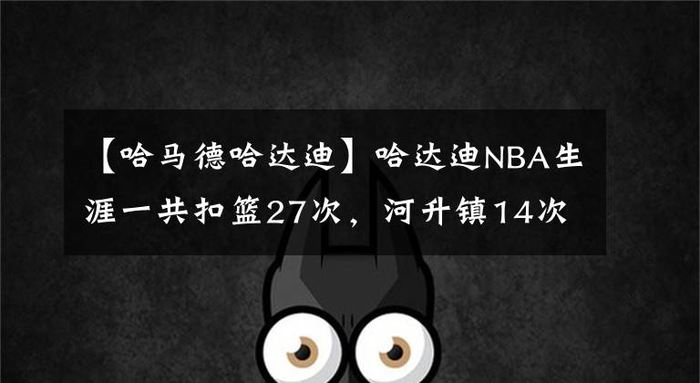 【哈马德哈达迪】哈达迪NBA生涯一共扣篮27次，河升镇14次，那姚明和阿联呢？牛啊