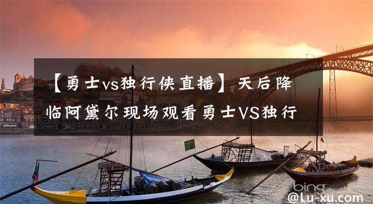 【勇士vs独行侠直播】天后降临阿黛尔现场观看勇士VS独行侠G2