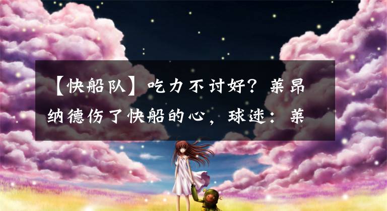 【快船队】吃力不讨好？莱昂纳德伤了快船的心，球迷：莱昂纳德耽误了快船队补强