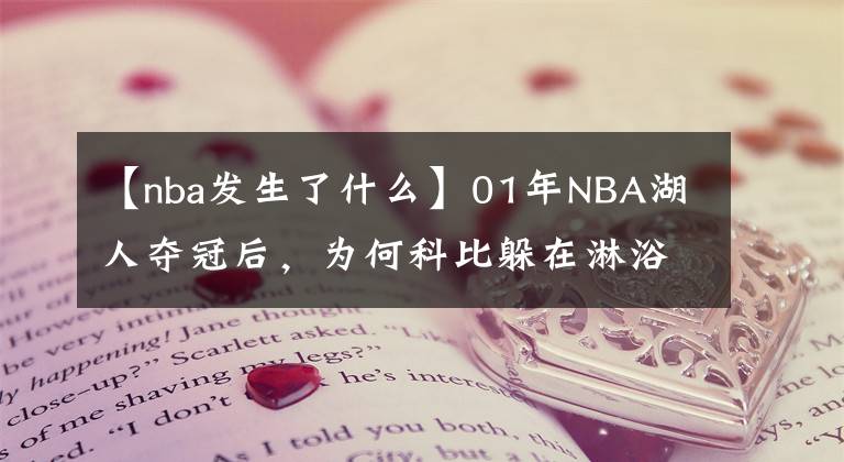 【nba发生了什么】01年NBA湖人夺冠后，为何科比躲在淋浴间痛哭？当时发生了什么