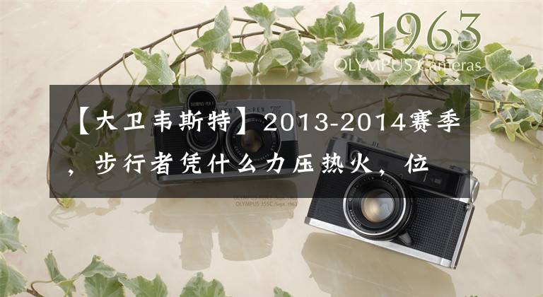 【大卫韦斯特】2013-2014赛季，步行者凭什么力压热火，位居常规赛东部第一？