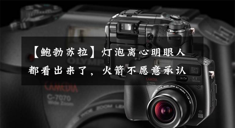 【鲍勃苏拉】灯泡离心明眼人都看出来了，火箭不愿意承认罢了，不过还能离咋滴