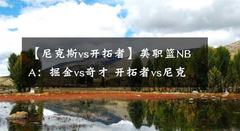 【尼克斯vs开拓者】美职篮NBA：掘金vs奇才 开拓者vs尼克斯