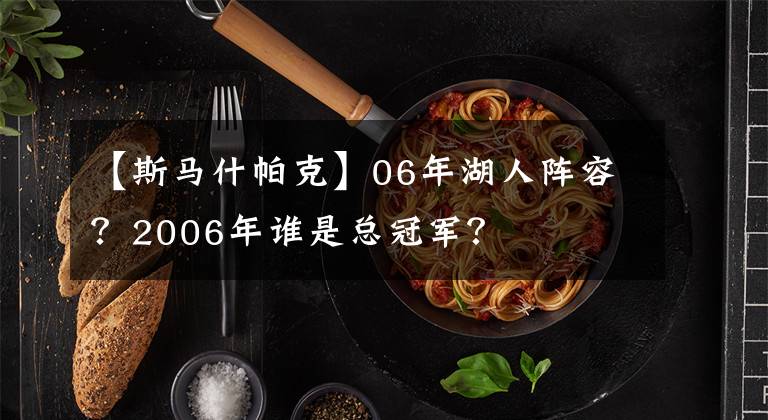 【斯马什帕克】06年湖人阵容？2006年谁是总冠军？
