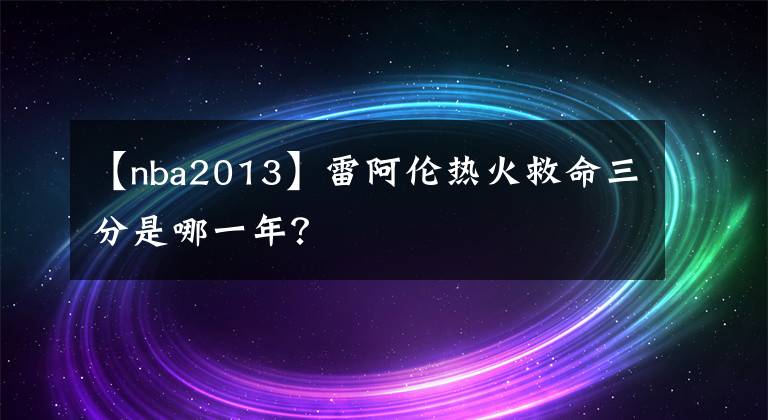 【nba2013】雷阿伦热火救命三分是哪一年？