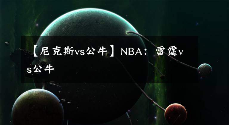 【尼克斯vs公牛】NBA：雷霆vs公牛