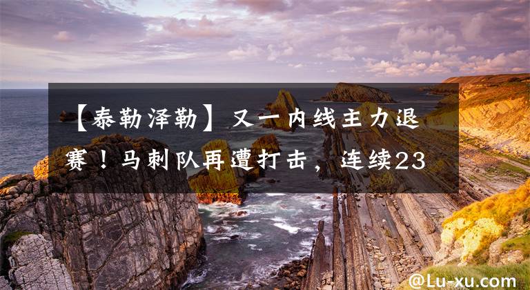 【泰勒泽勒】又一内线主力退赛！马刺队再遭打击，连续23次季后赛纪录已无望？