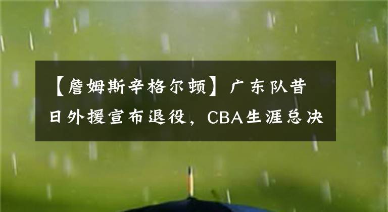 【詹姆斯辛格尔顿】广东队昔日外援宣布退役，CBA生涯总决赛两输马布里无缘总冠军