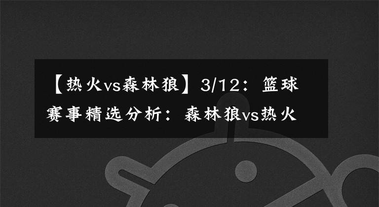 【热火vs森林狼】3/12：篮球赛事精选分析：森林狼vs热火：胜/负大/小分推荐