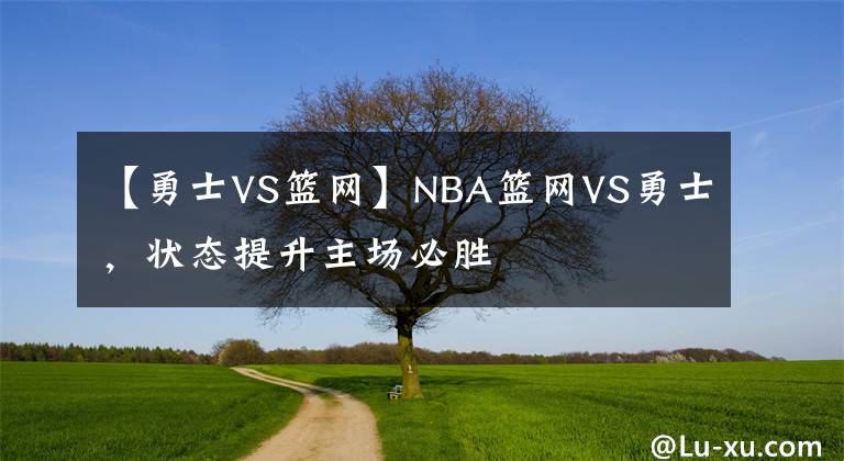 【勇士VS篮网】NBA篮网VS勇士，状态提升主场必胜