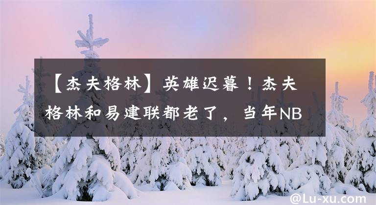 【杰夫格林】英雄迟暮！杰夫格林和易建联都老了，当年NBA选秀第五和第六