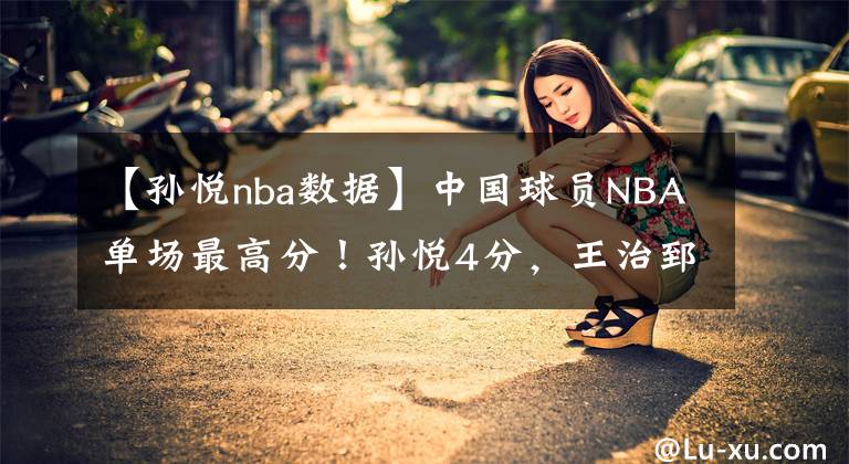 【孙悦nba数据】中国球员NBA单场最高分！孙悦4分，王治郅21分，姚明记录天花板