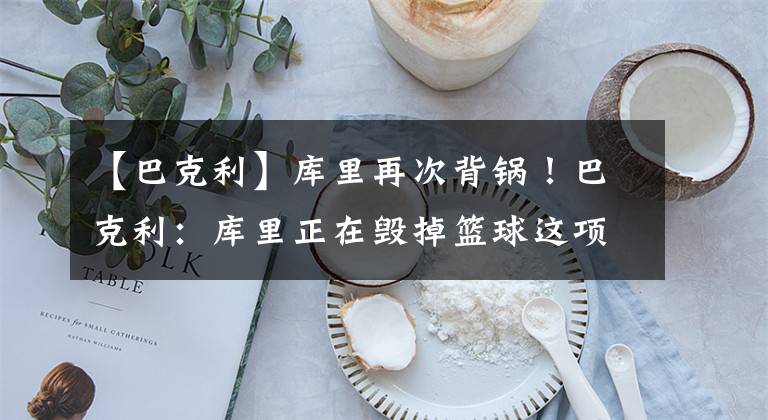 【巴克利】库里再次背锅！巴克利：库里正在毁掉篮球这项运动原本的意义！