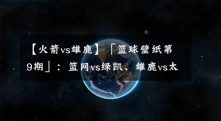 【火箭vs雄鹿】「篮球壁纸第9期」：篮网vs绿凯、雄鹿vs太阳、灰熊vs火箭