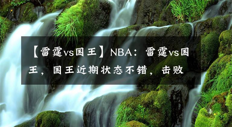 【雷霆vs国王】NBA：雷霆vs国王，国王近期状态不错，击败雷霆不是问题