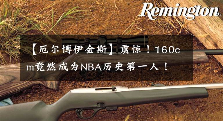【厄尔博伊金斯】震惊！160cm竟然成为NBA历史第一人！