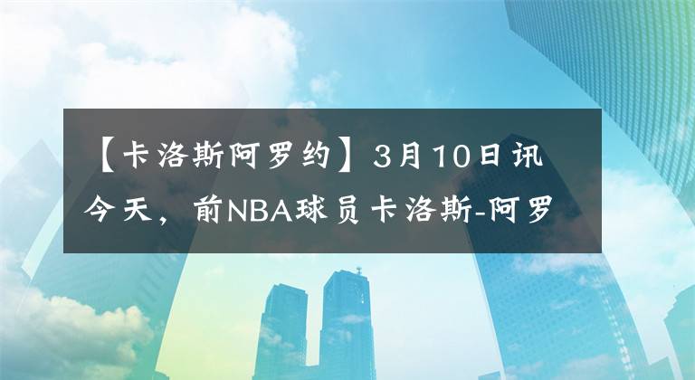 【卡洛斯阿罗约】3月10日讯 今天，前NBA球员卡洛斯-阿罗约更新了个人instagram