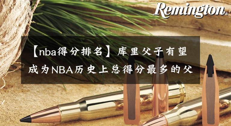 【nba得分排名】库里父子有望成为NBA历史上总得分最多的父子组合，目前科比第一