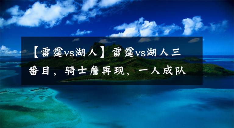 【雷霆vs湖人】雷霆vs湖人三番目，骑士詹再现，一人成队内隐患