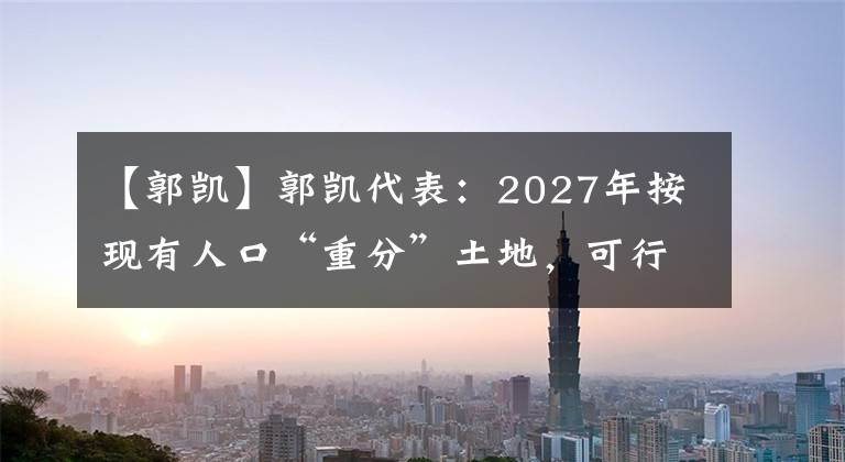 【郭凯】郭凯代表：2027年按现有人口“重分”土地，可行吗？官方回应来了