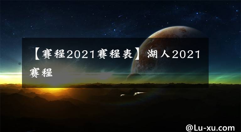 【赛程2021赛程表】湖人2021赛程