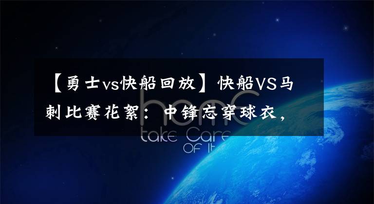 【勇士vs快船回放】快船VS马刺比赛花絮：中锋忘穿球衣，小卡纪录遭终结，乔治遭肘击