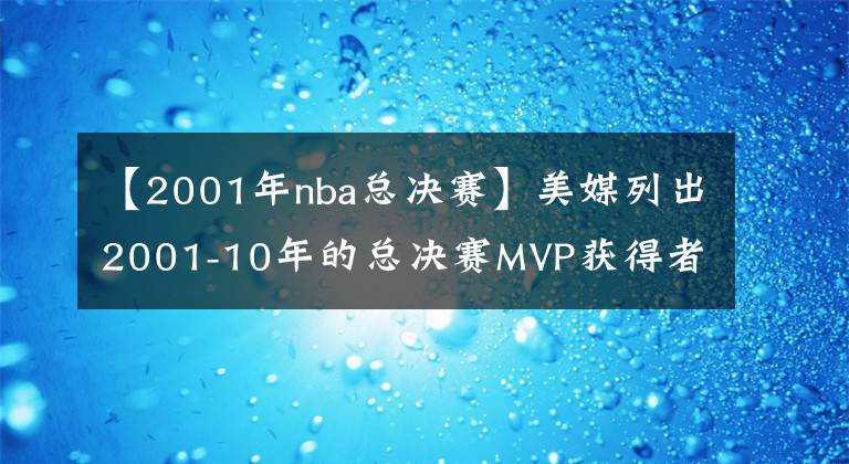 【2001年nba总决赛】美媒列出2001-10年的总决赛MVP获得者和数据，三人统治了一个时代