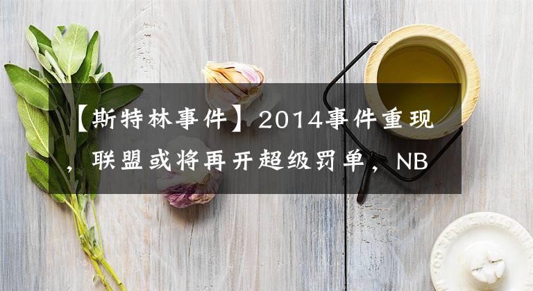 【斯特林事件】2014事件重现，联盟或将再开超级罚单，NBA官方正式介入调查