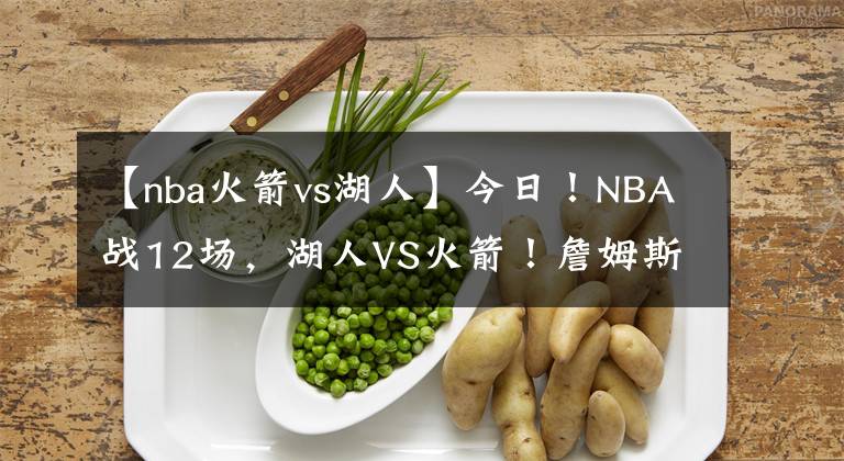 【nba火箭vs湖人】今日！NBA战12场，湖人VS火箭！詹姆斯休战？东西部领头羊正面PK