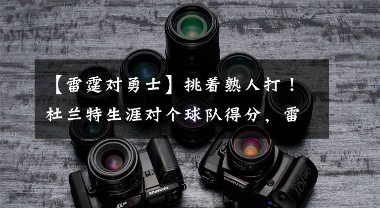 【雷霆对勇士】挑着熟人打！杜兰特生涯对个球队得分，雷霆第一勇士第二
