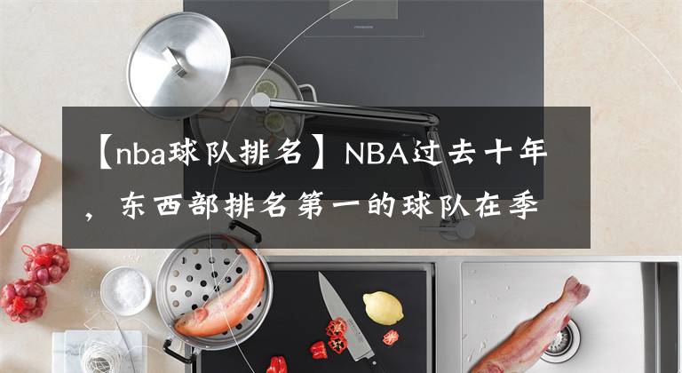 【nba球队排名】NBA过去十年，东西部排名第一的球队在季后赛表现如何呢？