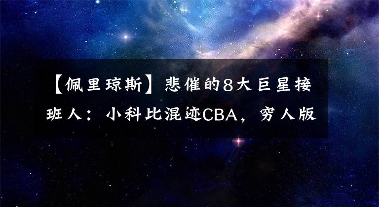 【佩里琼斯】悲催的8大巨星接班人：小科比混迹CBA，穷人版詹姆斯沦为流浪汉
