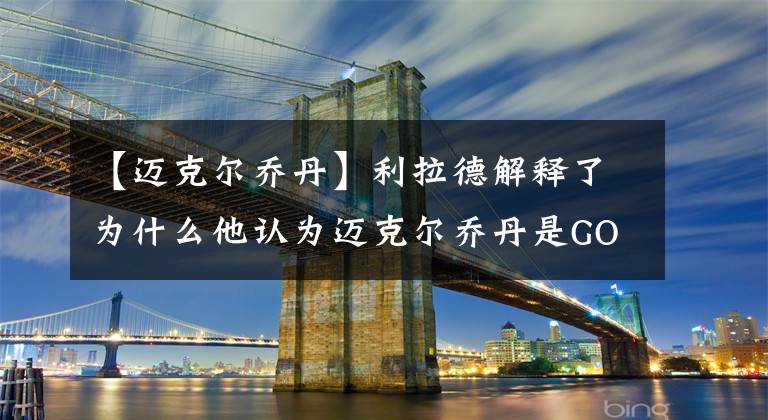 【迈克尔乔丹】利拉德解释了为什么他认为迈克尔乔丹是GOAT：从来没有人像他一样