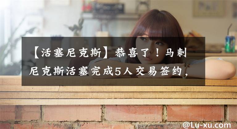 【活塞尼克斯】恭喜了！马刺尼克斯活塞完成5人交易签约，波波维奇迎来15+6爱将