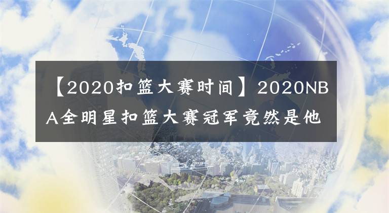 【2020扣篮大赛时间】2020NBA全明星扣篮大赛冠军竟然是他！
