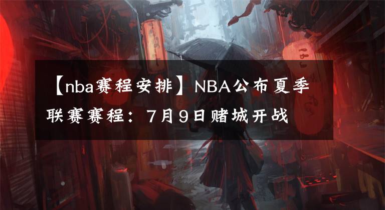 【nba赛程安排】NBA公布夏季联赛赛程：7月9日赌城开战