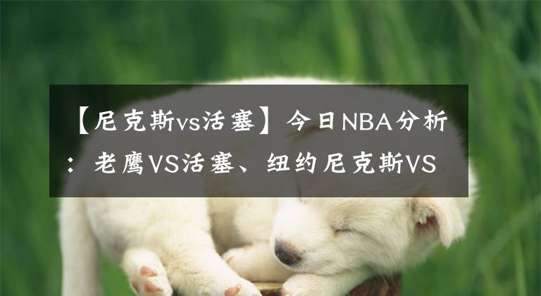 【尼克斯vs活塞】今日NBA分析：老鹰VS活塞、纽约尼克斯VS萨克拉门托国王