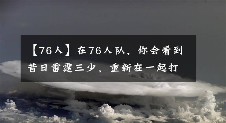 【76人】在76人队，你会看到昔日雷霆三少，重新在一起打球