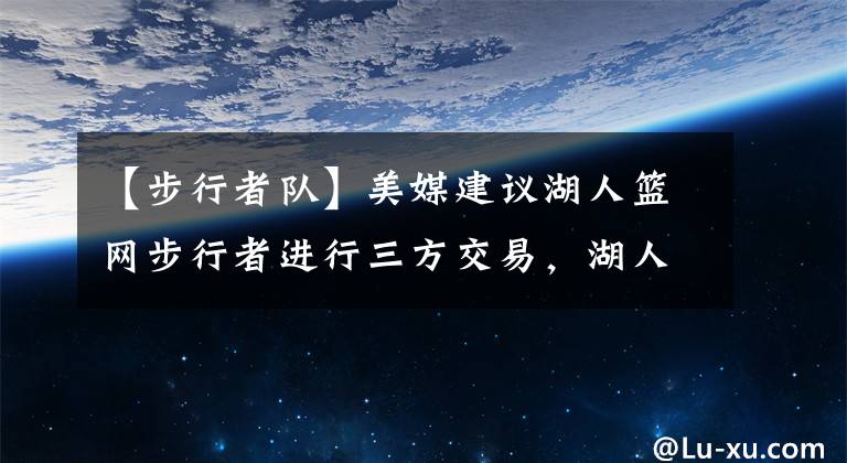 【步行者队】美媒建议湖人篮网步行者进行三方交易，湖人下赛季成夺冠大热门