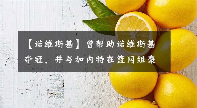 【诺维斯基】曾帮助诺维斯基夺冠，并与加内特在篮网组豪阵，如今却在发展联盟