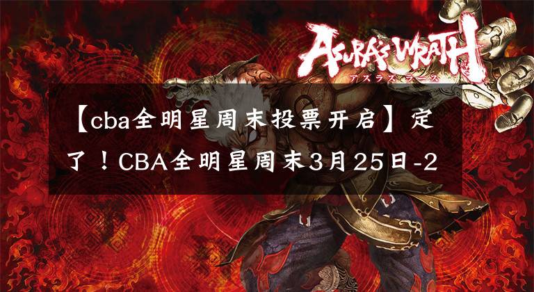 【cba全明星周末投票开启】定了！CBA全明星周末3月25日-27日于佛山举行，投票开启