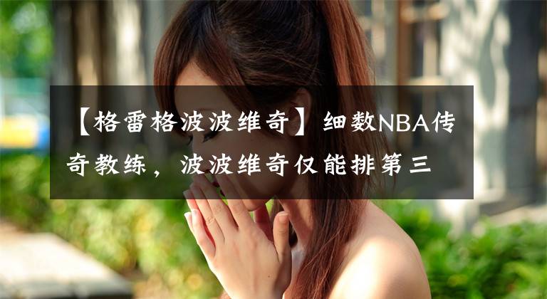 【格雷格波波维奇】细数NBA传奇教练，波波维奇仅能排第三，执教八连冠第一没悬念