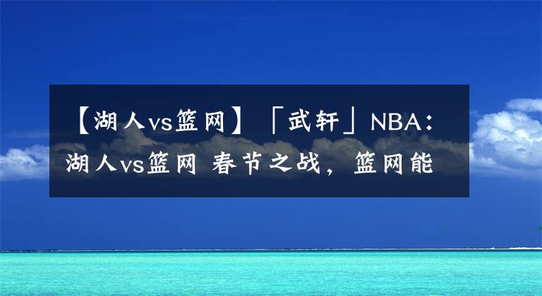 【湖人vs篮网】「武轩」NBA：湖人vs篮网 春节之战，篮网能否送上“新春祝福”？