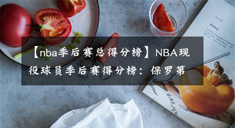 【nba季后赛总得分榜】NBA现役球员季后赛得分榜：保罗第6，哈登压库里排第3，榜首太强